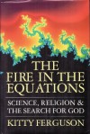 The Fire in the Equations: Science, Religion and the Search for God - Kitty Ferguson