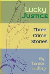 Lucky Justice: 3 Crime Stories - Teresa Hubley