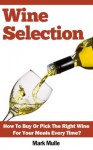 Wine Selection: Who Else Wants To Know How To Buy Or Pick The Right Wine For Your Meals Every Time? - Mark Mulle