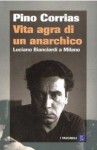Vita agra di un anarchico: Luciano Bianciardi a Milano - Pino Corrias