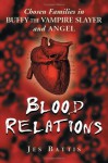 Blood Relations: Chosen Families in Buffy the Vampire Slayer and Angel - Jes Battis