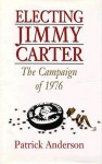 Electing Jimmy Carter: The Campaign of 1976 - Patrick Anderson