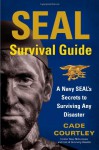 SEAL Survival Guide: A Navy SEAL's Secrets to Surviving Any Disaster - Cade Courtley, Michael Largo