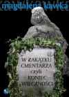 W ZAKĄTKU CMENTARZA czyli KONIEC WIECZNOŚCI - Magdalena Kawka