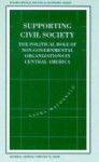 Supporting Civil Society: The Political Role of Non-Governmental Organizations in Central America - Laura MacDonald