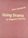 Using Drama to Support Literacy: Activities for Children Aged 7 to 14 - John Goodwin