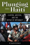 Plunging Into Haiti: Clinton, Aristide, and the Defeat of Diplomacy - Ralph Pezzullo