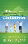 99 Ways to Raise Spiritually Healthy Children - Kathleen Long Bostrom