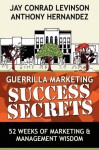 Guerrilla Marketing Success Secrets: 52 Weeks of Marketing & Management Wisdom - Anthony Hernandez, Jay Conrad Levinson