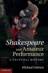 Shakespeare and Amateur Performance: A Cultural History - Michael Dobson