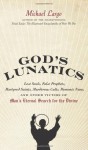 God's Lunatics: Lost Souls, False Prophets, Martyred Saints, Murderous Cults, Demonic Nuns, and Other Victims of Man's Eternal Search for the Divine - Michael Largo