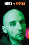 Moby: Replay: His Life and Times - Martin James