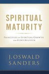 Spiritual Maturity: Principles of Spiritual Growth for Every Believer - J. Oswald Sanders