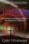 Time Travelers Of The Bible: How Hebrew Prophets Shattered The Barriers Of TimeSpace - Gary Stearman