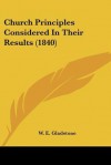 Church Principles Considered in Their Results (1840) - William Ewart Gladstone