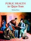 Public Health in Qajar Iran - Willem M. Floor