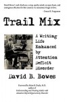 Trail Mix: A Writing Life Enhanced by Attention Deficit Disorder - David Bowes