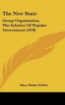 The New State: Group Organization, the Solution of Popular Government (1918) - Mary Parker Follett