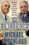 The Conquerors: Roosevelt, Truman & the Destruction of Hitler's Germany 1941-45 - Michael R. Beschloss