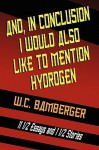 And, in Conclusion, I Would Also Like to Mention Hydrogen: 11 1/2 Essays and 1 1/2 Stories - W.C. Bamberger