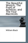 The Beautiful Wretch; The Pupil of Aurelius; And the Four Macnicols - William Black