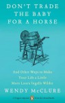 Don't Trade the Baby for a Horse: And Other Ways to Make Your Life a Little More Laura Ingalls Wilder - Wendy McClure