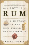 And a Bottle of Rum: A History of the New World in Ten Cocktails - Wayne Curtis