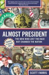 Almost President: The Men Who Lost the Race But Changed the Nation - Scott Farris