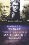 Einstein's Heroes: Imagining the World through the Language of Mathematics - Robyn Arianrhod