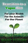 Transition Guide to a Vegan Diet: For your Health, for the Animals and for Our Planet (Vegan, Vegan Diet, Animal Cruelty, Animals, Planet, Planet Destruction, Health) - Marc Future, Vegan diet, Vegan Life, Health Lifestyle, Animal Abuse, Animal Ethic, Health Benefit, Mother Earth, Cure Disease