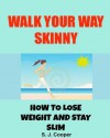 Walk Your Way Skinny: How to Lose Weight and Stay Slim (walking for weight loss, lose weight fast, lose belly fat) - S. J. Cooper, Weight Loss, Lose Weight, walking to lose weight, belly fat