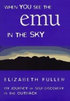 When You See the Emu in the Sky: My Journey of Self-Discovery in the Outback - Elizabeth Fuller