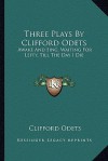 Three Plays by Clifford Odets: Awake and Sing, Waiting for Lefty, Till the Day I Die - Clifford Odets