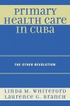 Primary Health Care in Cuba: The Other Revolution - Linda M. Whiteford