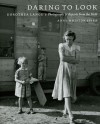 Daring to Look: Dorothea Lange's Photographs and Reports from the Field - Anne Whiston Spirn