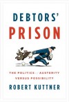 Debtors' Prison: The Politics of Austerity Versus Possibility - Robert Kuttner