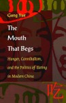 The Mouth That Begs: Hunger, Cannibalism, and the Politics of Eating in Modern China - Gang Yue