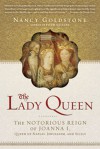 The Lady Queen: The Notorious Reign of Joanna I, Queen of Naples, Jerusalem, and Sicily - Nancy Goldstone