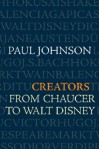 Creators: From Chaucer to Walt Disney - Paul Johnson