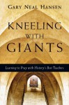 Kneeling with Giants with Complimentary Kneeling with Giants Reader: Learning to Pray with History's Best Teachers - Gary Neal Hansen