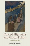 Forced Migration And Global Politics - Alexander Betts