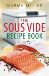 The Sous Vide Recipe Book. Norma Miller - Norma Miller