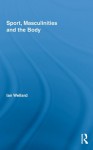 Sport, Masculinities and the Body (Routledge Research in Sport, Culture and Society) - Ian Wellard