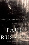 War Against the Animals: A Novel - Paul Russell