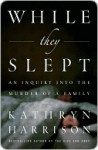 While They Slept: An Inquiry into the Murder of a Family - Kathryn Harrison
