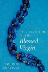 True Devotion to the Blessed Virgin - Louis-Marie Grignion de Montfort