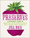 Preserves: A Beginner's Guide to Making Jams and Jellies, Chutneys and Pickles, Sauces and Ketchups, Syrups and Alcoholic Sips. by Jill Nice - Jill Nice