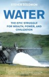 Water: The Epic Struggle for Wealth, Power, and Civilization - Steven Solomon