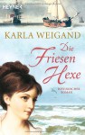 Die Friesenhexe: Roman - Karla Weigand