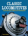 Classic Locomotives: Steam and Diesel Power in 700 Photographs - Brian Solomon